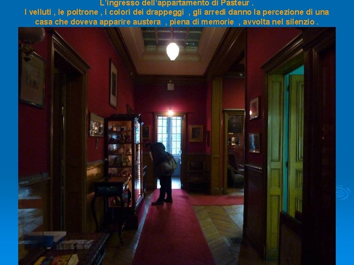 L’ingresso dell’appartamento di Pasteur. I velluti , le poltrone , i colori dei drappeggi