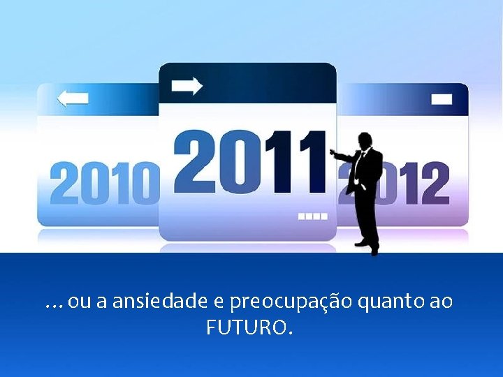 …ou a ansiedade e preocupação quanto ao FUTURO. 