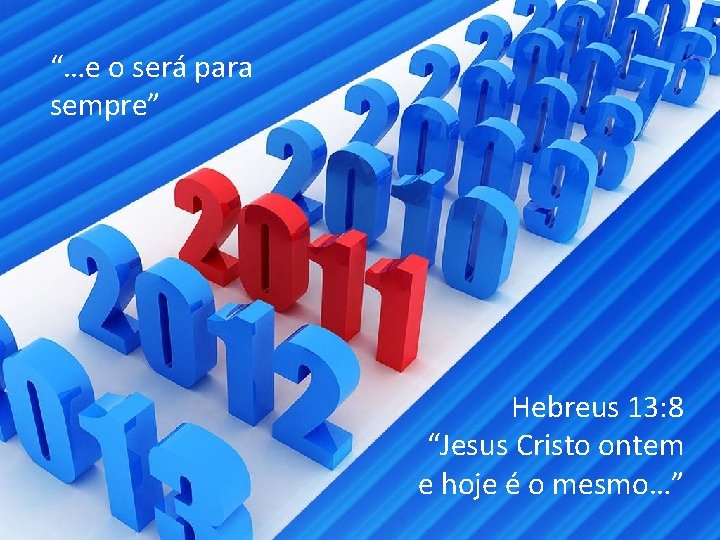 “…e o será para sempre” Hebreus 13: 8 “Jesus Cristo ontem e hoje é