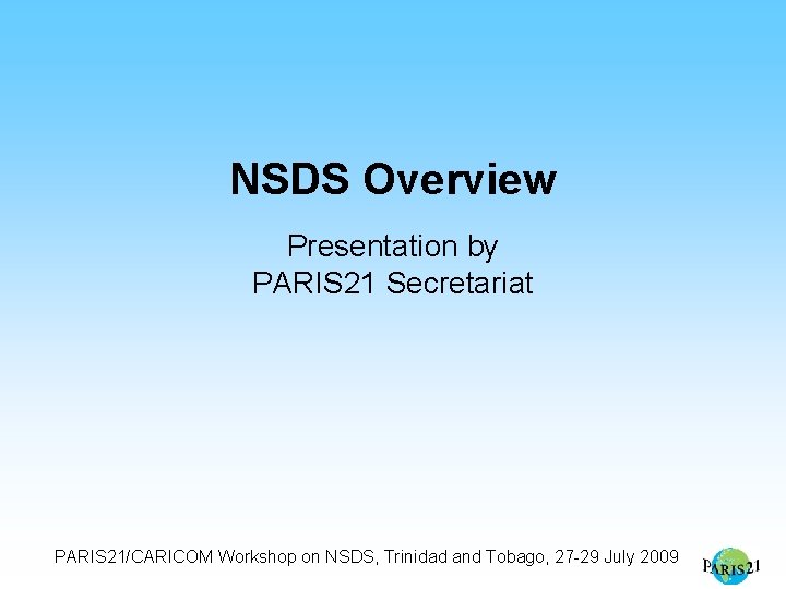 NSDS Overview Presentation by PARIS 21 Secretariat PARIS 21/CARICOM Workshop on NSDS, Trinidad and