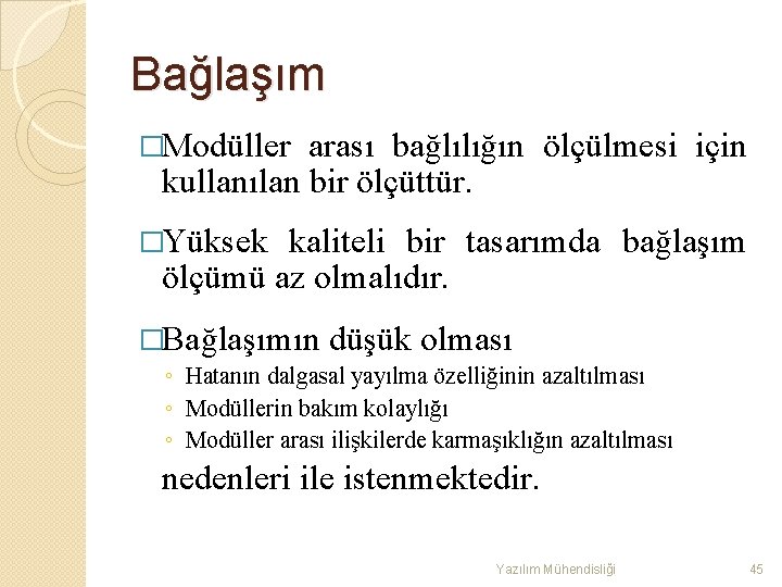 Bağlaşım �Modüller arası bağlılığın ölçülmesi için kullanılan bir ölçüttür. �Yüksek kaliteli bir tasarımda bağlaşım