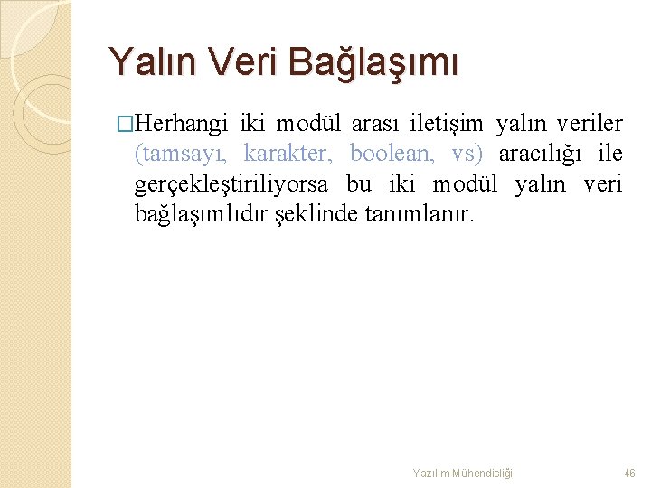 Yalın Veri Bağlaşımı �Herhangi iki modül arası iletişim yalın veriler (tamsayı, karakter, boolean, vs)