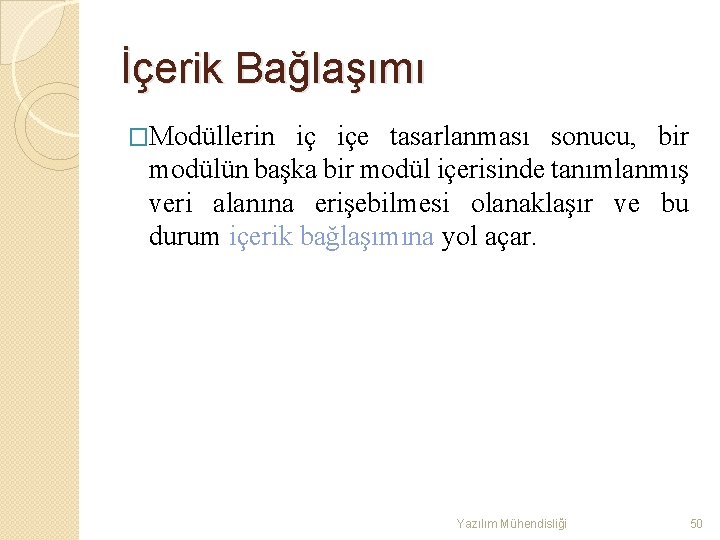 İçerik Bağlaşımı �Modüllerin iç içe tasarlanması sonucu, bir modülün başka bir modül içerisinde tanımlanmış