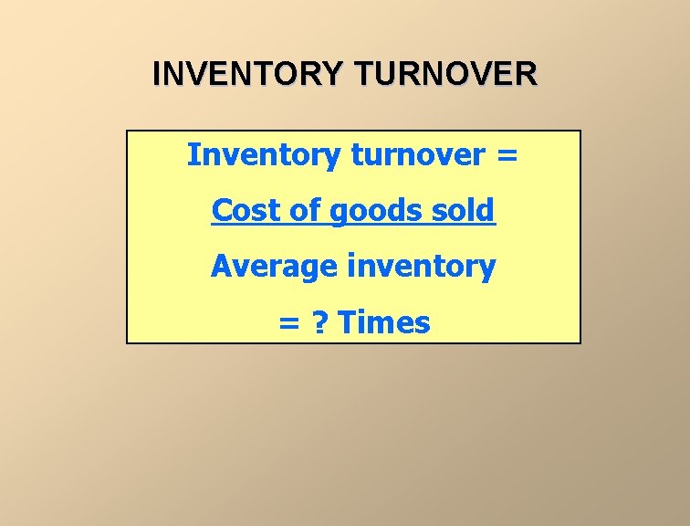 INVENTORY TURNOVER Inventory turnover = Cost of goods sold Average inventory = ? Times