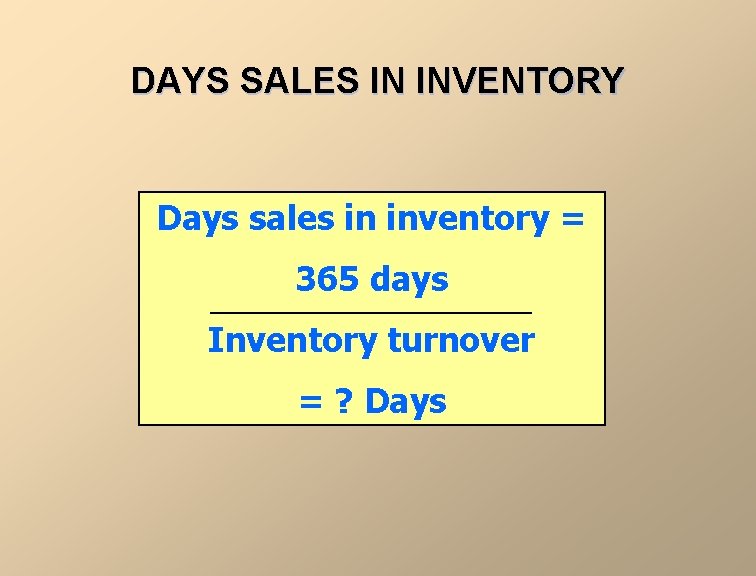 DAYS SALES IN INVENTORY Days sales in inventory = 365 days Inventory turnover =