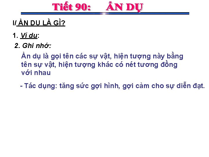 I/ ẨN DỤ LÀ GÌ? 1. Ví dụ: 2. Ghi nhớ: Ẩn dụ là