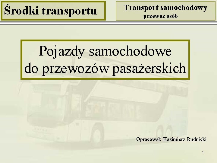Środki transportu Transport samochodowy przewóz osób Pojazdy samochodowe do przewozów pasażerskich Opracował: Kazimierz Rudnicki