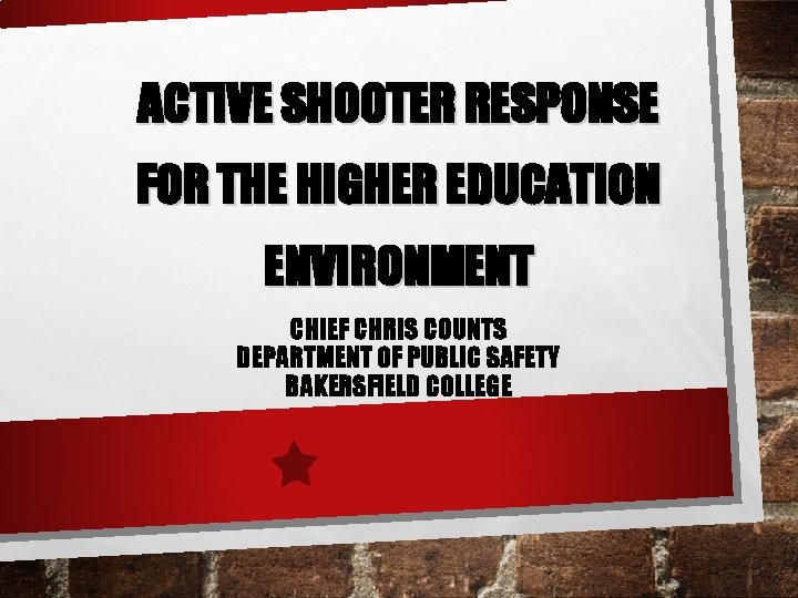 ACTIVE SHOOTER RESPONSE FOR THE HIGHER EDUCATION ENVIRONMENT CHIEF CHRIS COUNTS DEPARTMENT OF PUBLIC
