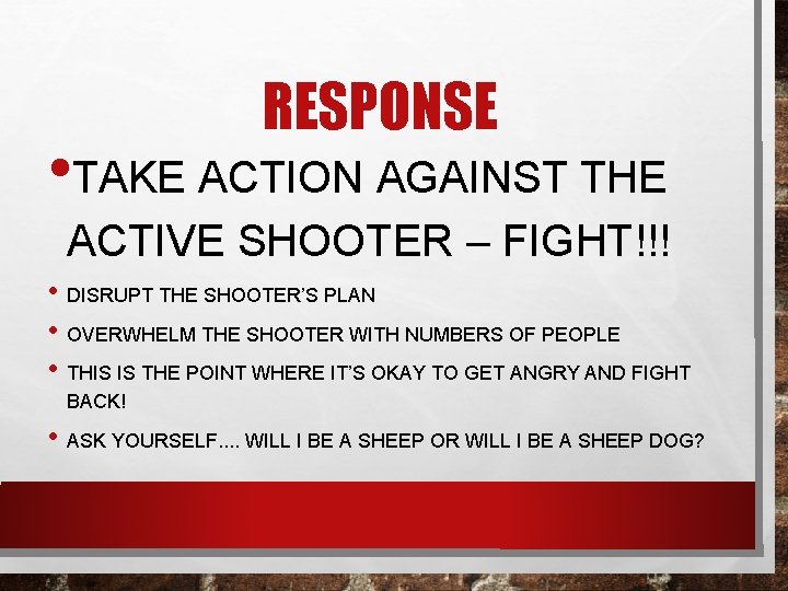 RESPONSE • TAKE ACTION AGAINST THE ACTIVE SHOOTER – FIGHT!!! • DISRUPT THE SHOOTER’S