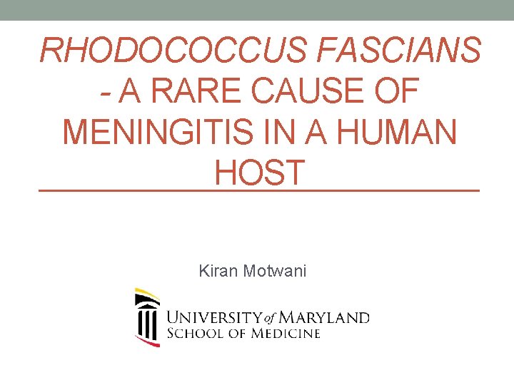 RHODOCOCCUS FASCIANS - A RARE CAUSE OF MENINGITIS IN A HUMAN HOST Kiran Motwani