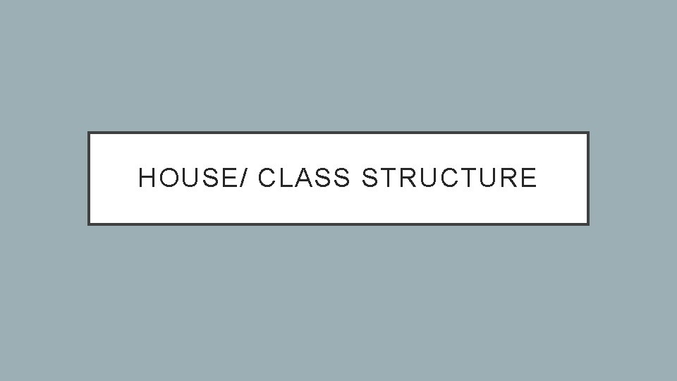 HOUSE/ CLASS STRUCTURE 