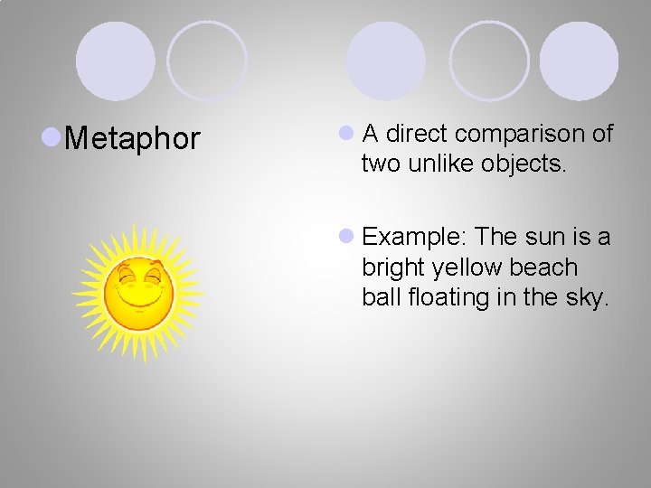 l. Metaphor l A direct comparison of two unlike objects. l Example: The sun