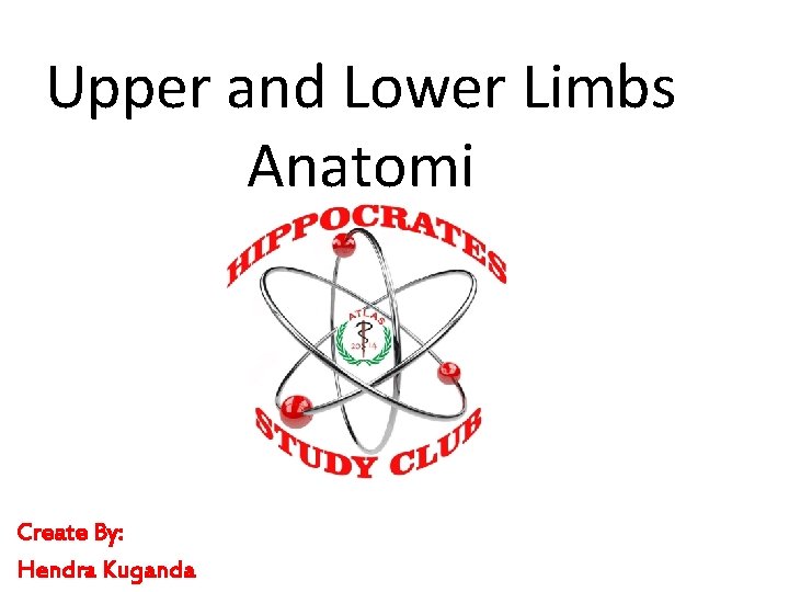 Upper and Lower Limbs Anatomi Create By: Hendra Kuganda 