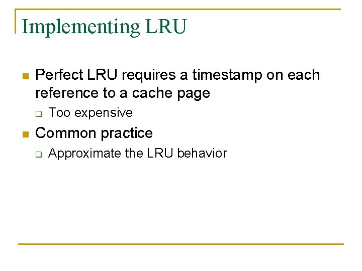 Implementing LRU n Perfect LRU requires a timestamp on each reference to a cache