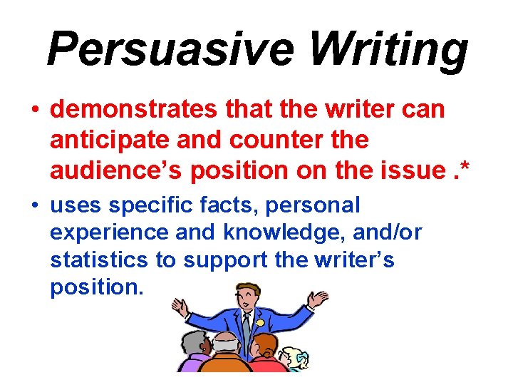 Persuasive Writing • demonstrates that the writer can anticipate and counter the audience’s position