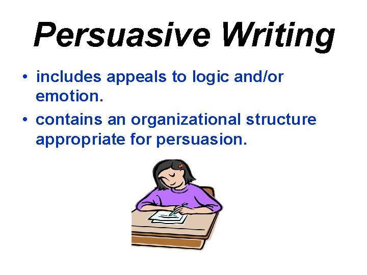 Persuasive Writing • includes appeals to logic and/or emotion. • contains an organizational structure