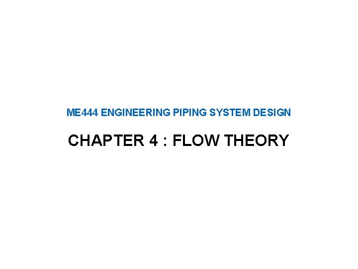 ME 444 ENGINEERING PIPING SYSTEM DESIGN CHAPTER 4 : FLOW THEORY 