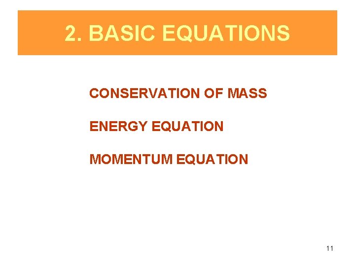 2. BASIC EQUATIONS CONSERVATION OF MASS ENERGY EQUATION MOMENTUM EQUATION 11 