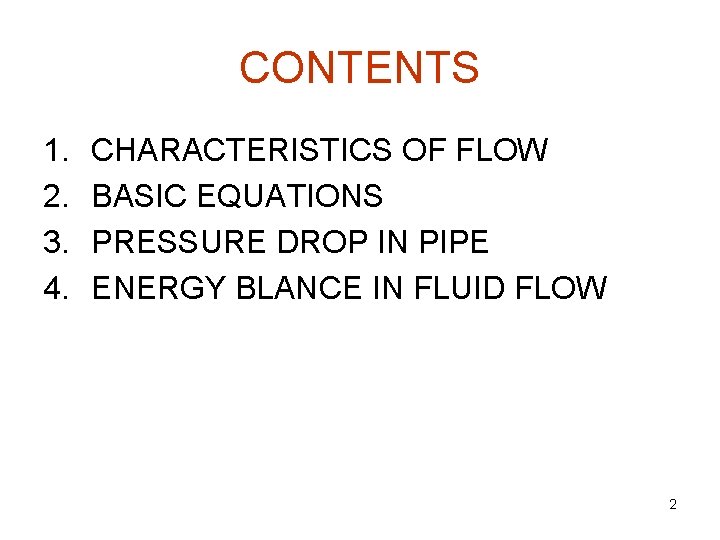 CONTENTS 1. 2. 3. 4. CHARACTERISTICS OF FLOW BASIC EQUATIONS PRESSURE DROP IN PIPE