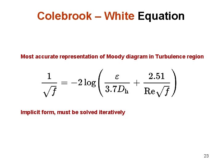 Colebrook – White Equation Most accurate representation of Moody diagram in Turbulence region Implicit