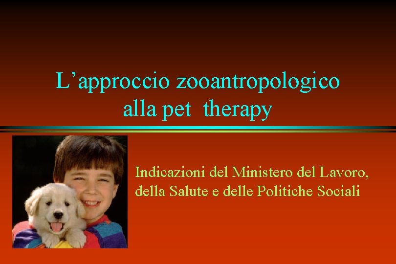 L’approccio zooantropologico alla pet therapy Indicazioni del Ministero del Lavoro, della Salute e delle