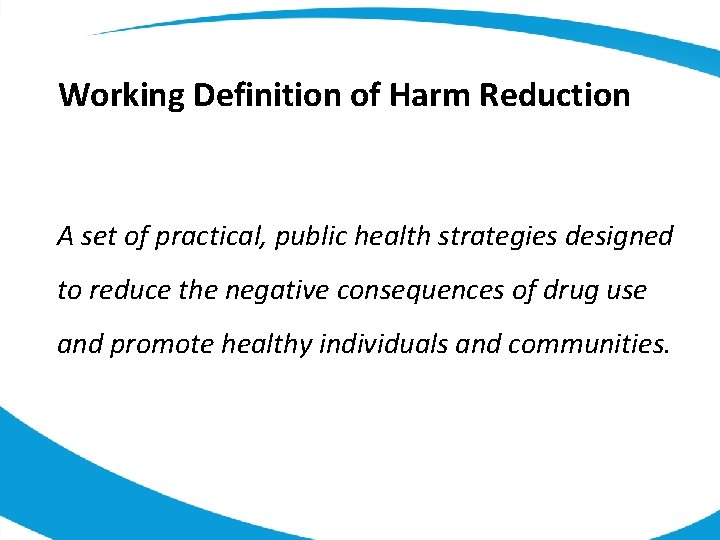 Working Definition of Harm Reduction A set of practical, public health strategies designed to