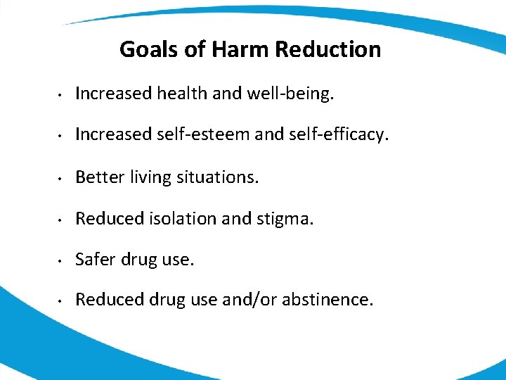 Goals of Harm Reduction • Increased health and well-being. • Increased self-esteem and self-efficacy.