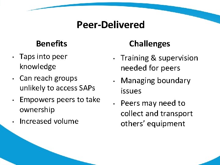 Peer-Delivered Benefits • • Taps into peer knowledge Can reach groups unlikely to access