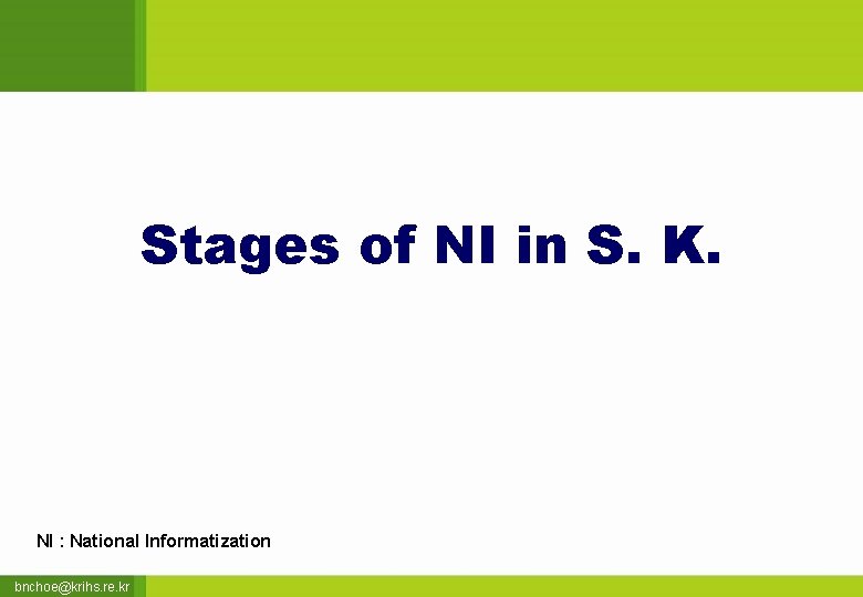 Stages of NI in S. K. NI : National Informatization bnchoe@krihs. re. kr 