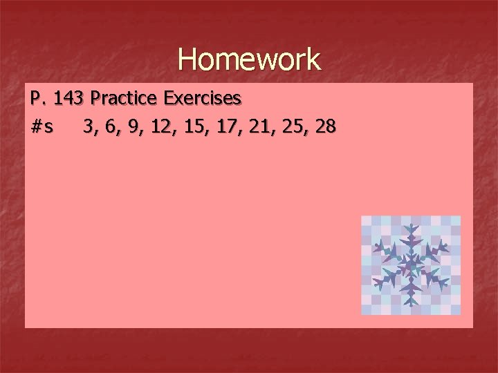 Homework P. 143 Practice Exercises #s 3, 6, 9, 12, 15, 17, 21, 25,