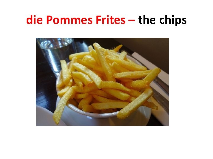 die Pommes Frites – the chips 