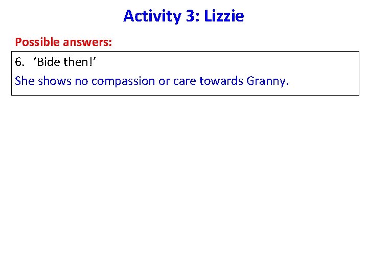 Activity 3: Lizzie Possible answers: 6. ‘Bide then!’ She shows no compassion or care