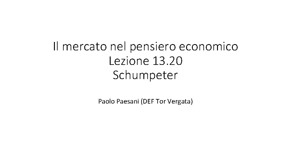 Il mercato nel pensiero economico Lezione 13. 20 Schumpeter Paolo Paesani (DEF Tor Vergata)