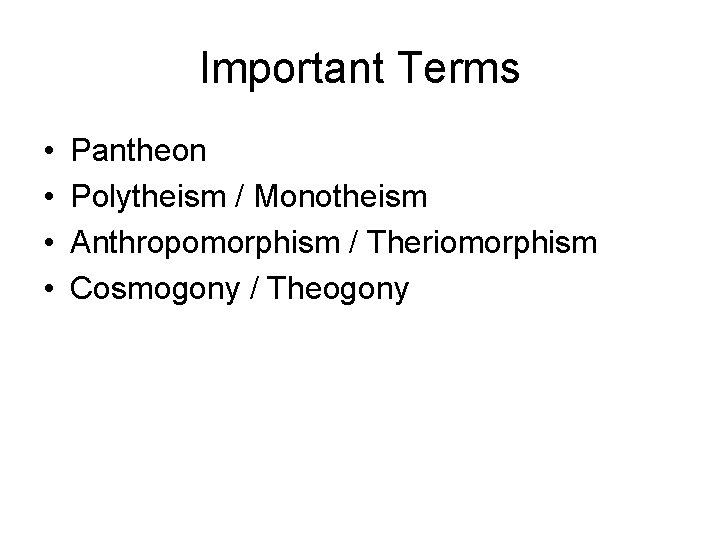 Important Terms • • Pantheon Polytheism / Monotheism Anthropomorphism / Theriomorphism Cosmogony / Theogony