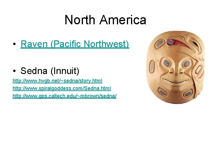 North America • Raven (Pacific Northwest) • Sedna (Innuit) http: //www. hvgb. net/~sedna/story. html