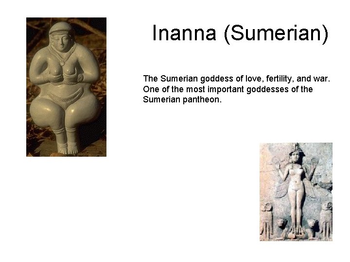 Inanna (Sumerian) The Sumerian goddess of love, fertility, and war. One of the most