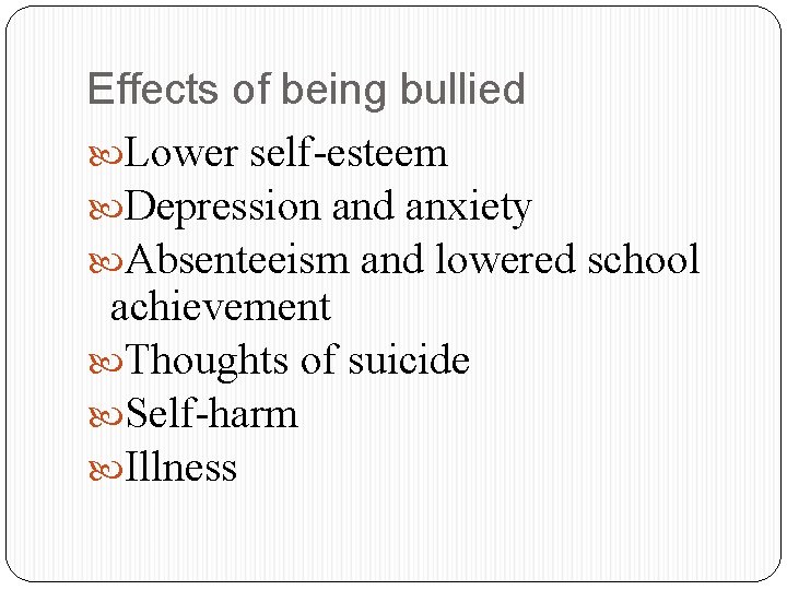 Effects of being bullied Lower self-esteem Depression and anxiety Absenteeism and lowered school achievement