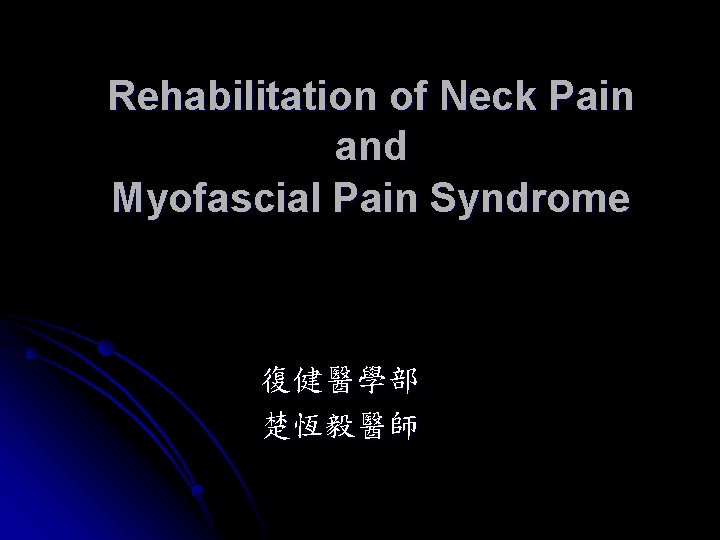 Rehabilitation of Neck Pain and Myofascial Pain Syndrome 復健醫學部 楚恆毅醫師 