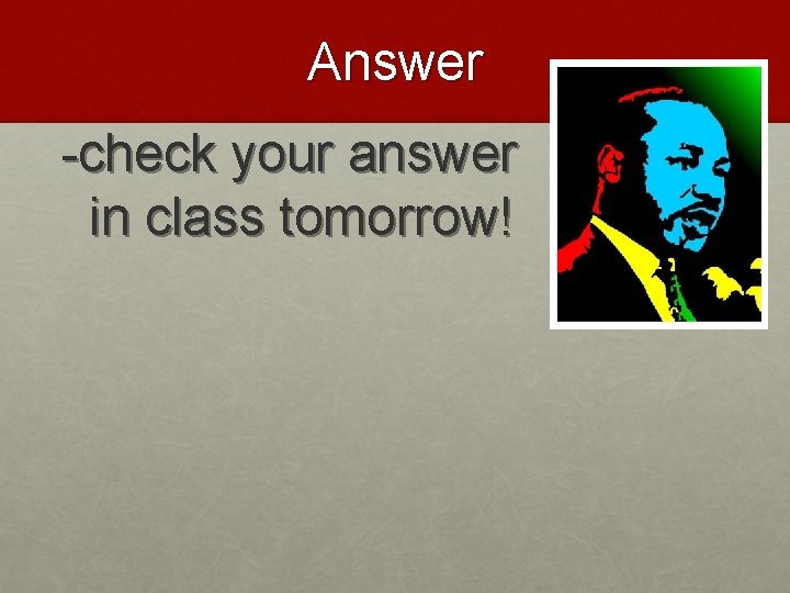 Answer -check your answer in class tomorrow! 