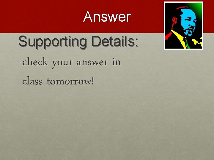 Answer Supporting Details: --check your answer in class tomorrow! 