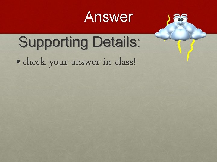 Answer Supporting Details: • check your answer in class! 