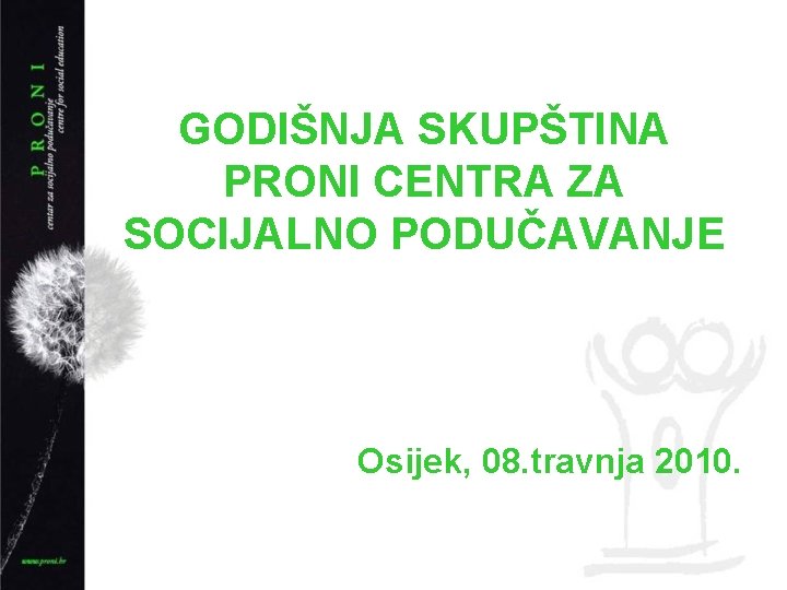 GODIŠNJA SKUPŠTINA PRONI CENTRA ZA SOCIJALNO PODUČAVANJE Osijek, 08. travnja 2010. 