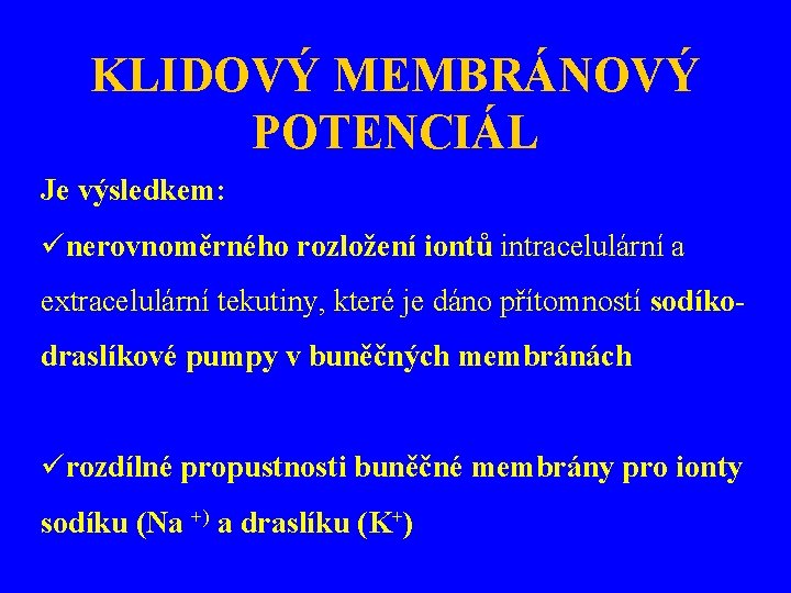 KLIDOVÝ MEMBRÁNOVÝ POTENCIÁL Je výsledkem: ünerovnoměrného rozložení iontů intracelulární a extracelulární tekutiny, které je