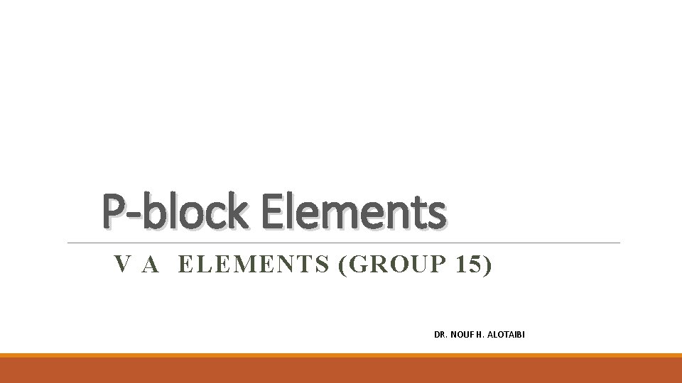 P-block Elements V A ELEMENTS (GROUP 15) DR. NOUF H. ALOTAIBI 