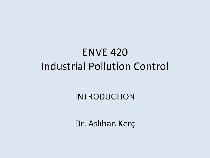 ENVE 420 Industrial Pollution Control INTRODUCTION Dr. Aslıhan Kerç 