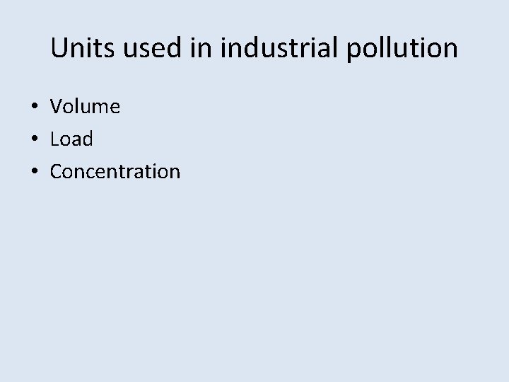 Units used in industrial pollution • Volume • Load • Concentration 