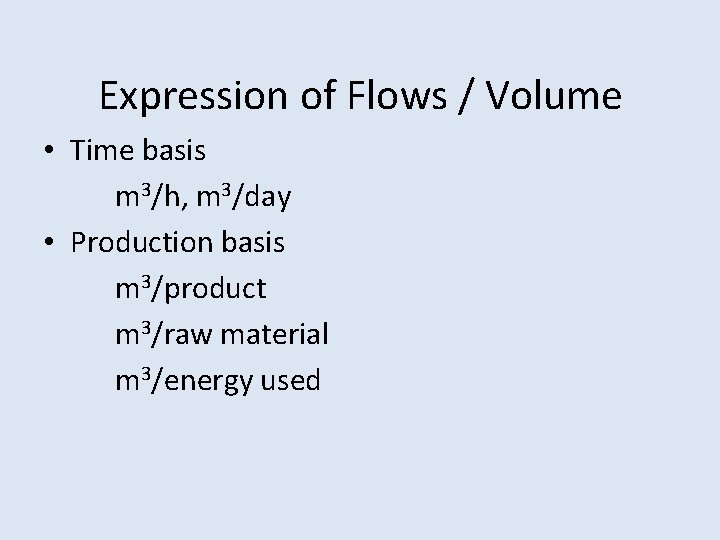 Expression of Flows / Volume • Time basis m 3/h, m 3/day • Production