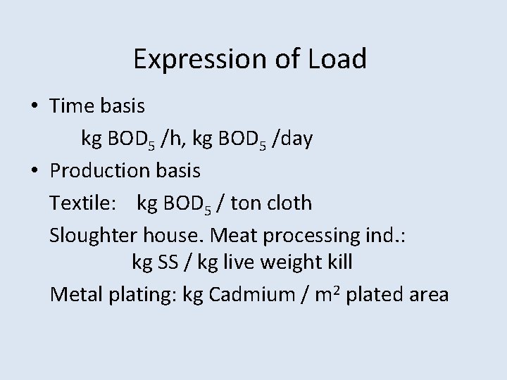 Expression of Load • Time basis kg BOD 5 /h, kg BOD 5 /day