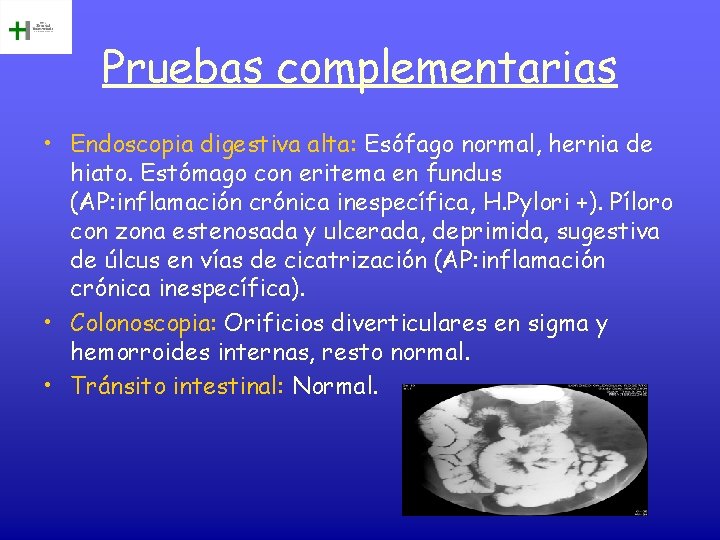 Pruebas complementarias • Endoscopia digestiva alta: Esófago normal, hernia de hiato. Estómago con eritema