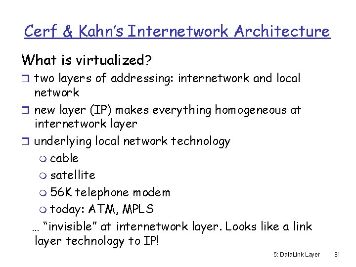 Cerf & Kahn’s Internetwork Architecture What is virtualized? r two layers of addressing: internetwork